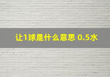 让1球是什么意思 0.5水